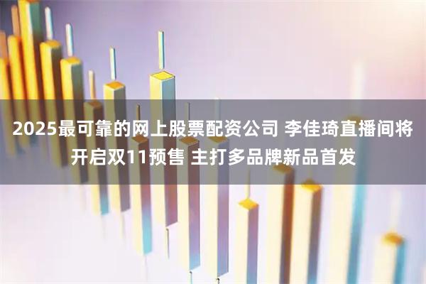 2025最可靠的网上股票配资公司 李佳琦直播间将开启双11预售 主打多品牌新品首发