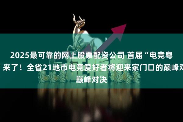 2025最可靠的网上股票配资公司 首届“电竞粤超”来了！全省21地市电竞爱好者将迎来家门口的巅峰对决