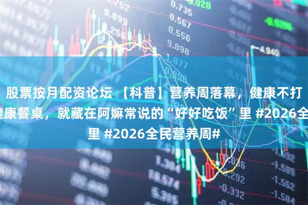 股票按月配资论坛 【科普】营养周落幕，健康不打烊！原来健康餐桌，就藏在阿嫲常说的“好好吃饭”里 #2026全民营养周#